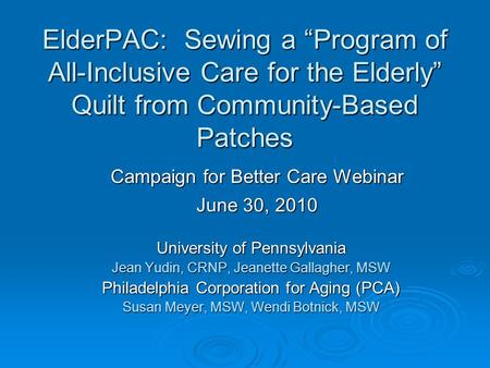 ElderPAC: Sewing a “Program of All-Inclusive Care for the Elderly” Quilt from Community-Based Patches University of Pennsylvania Jean Yudin, CRNP, Jeanette.