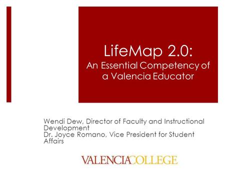LifeMap 2.0: An Essential Competency of a Valencia Educator Wendi Dew, Director of Faculty and Instructional Development Dr. Joyce Romano, Vice President.