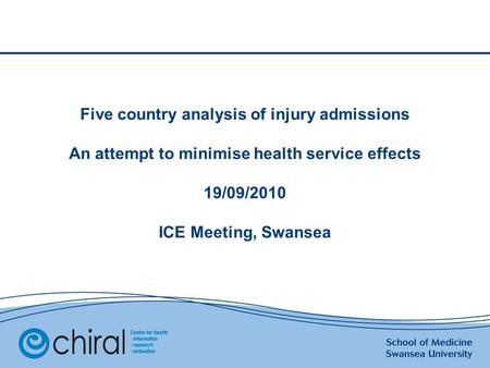 Five country analysis of injury admissions An attempt to minimise health service effects 19/09/2010 ICE Meeting, Swansea.