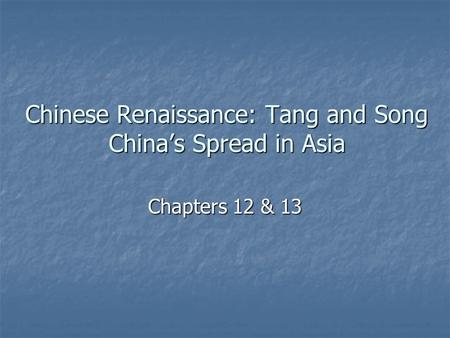 Chinese Renaissance: Tang and Song China’s Spread in Asia Chapters 12 & 13.