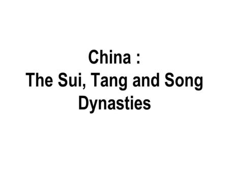 China : The Sui, Tang and Song Dynasties. China’s history organized by its ruling Dynasties China already 2000+ years old when Sui Dynasty emerged in.