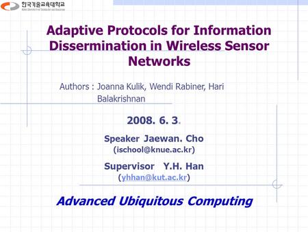 Adaptive Protocols for Information Dissermination in Wireless Sensor Networks Authors : Joanna Kulik, Wendi Rabiner, Hari Balakrishnan 2008. 6. 3. Speaker.
