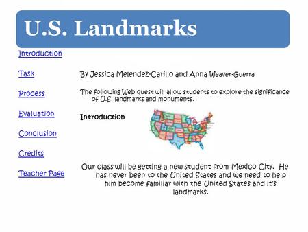 U.S. Landmarks By Jessica Melendez-Carillo and Anna Weaver-Guerra The following Web quest will allow students to explore the significance of U.S. landmarks.