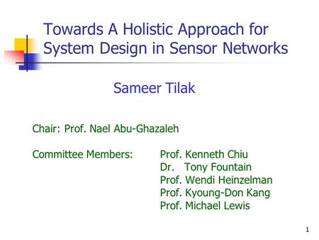 1 Towards A Holistic Approach for System Design in Sensor Networks Chair:Prof. Nael Abu-Ghazaleh Committee Members:Prof. Kenneth Chiu Dr. Tony Fountain.