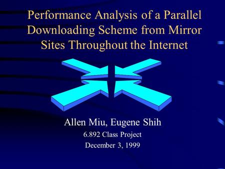 Performance Analysis of a Parallel Downloading Scheme from Mirror Sites Throughout the Internet Allen Miu, Eugene Shih 6.892 Class Project December 3,