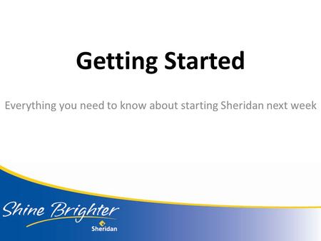 Getting Started Everything you need to know about starting Sheridan next week.
