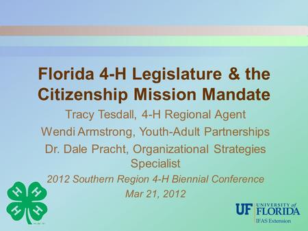Florida 4-H Legislature & the Citizenship Mission Mandate Tracy Tesdall, 4-H Regional Agent Wendi Armstrong, Youth-Adult Partnerships Dr. Dale Pracht,