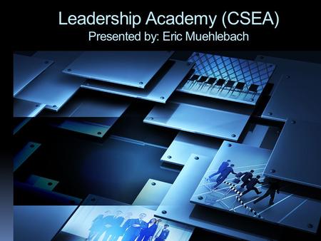 Leadership Academy (CSEA) Presented by: Eric Muehlebach.