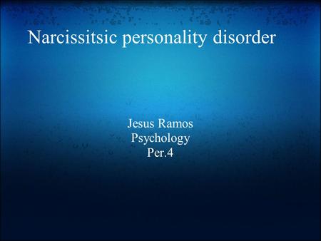 Narcissitsic personality disorder Jesus Ramos Psychology Per.4.