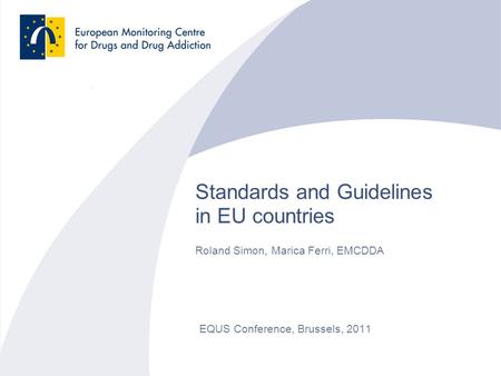 Standards and Guidelines in EU countries EQUS Conference, Brussels, 2011 Roland Simon, Marica Ferri, EMCDDA.
