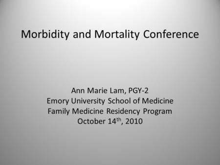 Morbidity and Mortality Conference Ann Marie Lam, PGY-2 Emory University School of Medicine Family Medicine Residency Program October 14 th, 2010.