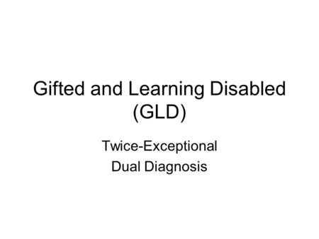Gifted and Learning Disabled (GLD) Twice-Exceptional Dual Diagnosis.