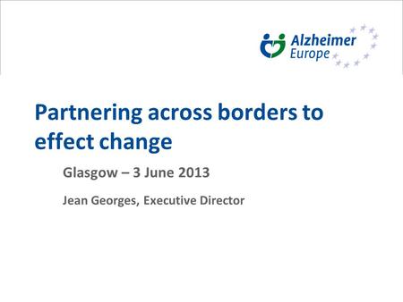 Partnering across borders to effect change Glasgow – 3 June 2013 Jean Georges, Executive Director.