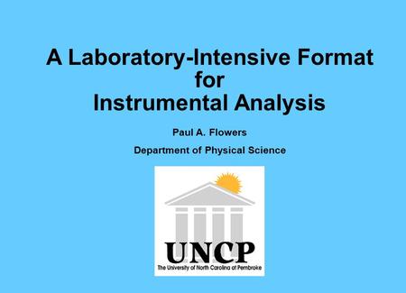 A Laboratory-Intensive Format for Instrumental Analysis Paul A. Flowers Department of Physical Science.