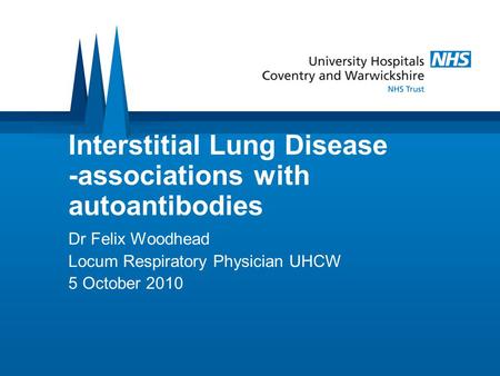 Interstitial Lung Disease -associations with autoantibodies Dr Felix Woodhead Locum Respiratory Physician UHCW 5 October 2010.