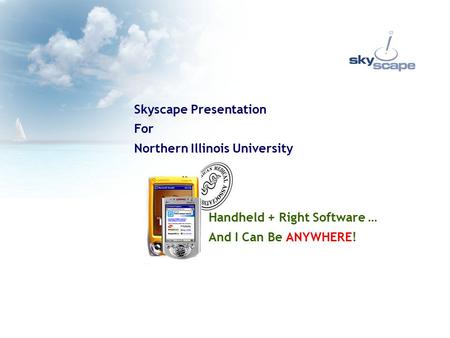 Handheld + Right Software … And I Can Be ANYWHERE! Skyscape Presentation For Northern Illinois University.