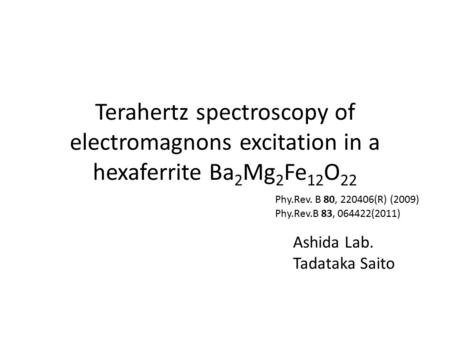 Terahertz spectroscopy of electromagnons excitation in a hexaferrite Ba 2 Mg 2 Fe 12 O 22 Ashida Lab. Tadataka Saito Phy.Rev.B 83, 064422(2011) Phy.Rev.