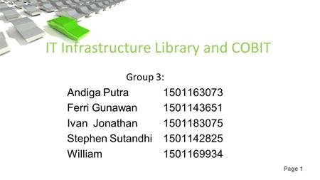 Page 1 IT Infrastructure Library and COBIT Group 3: Andiga Putra1501163073 Ferri Gunawan1501143651 Ivan Jonathan1501183075 Stephen Sutandhi1501142825 William.