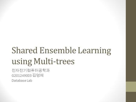 Shared Ensemble Learning using Multi-trees 전자전기컴퓨터공학과 G201249003 김영제 Database Lab.