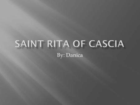 By: Danica.  St. Rita was born in the year of 1381 at Roccaporena near Spoleto, Umbria, Italy.  The certain date of her birth was unknown.  Some People.