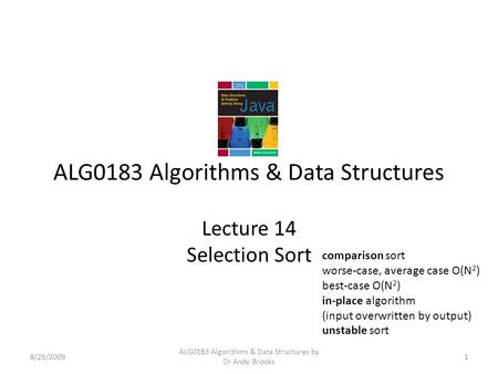 ALG0183 Algorithms & Data Structures Lecture 14 Selection Sort 8/25/20091 ALG0183 Algorithms & Data Structures by Dr Andy Brooks comparison sort worse-case,