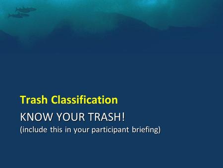 KNOW YOUR TRASH! (include this in your participant briefing) Trash Classification.