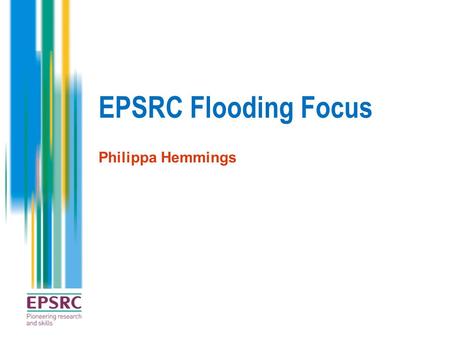 EPSRC Flooding Focus Philippa Hemmings. EPSRC Strategic Plan Our strategy has three clear goals Delivering impact Embedding impact throughout our portfolio.