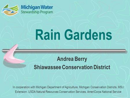 Rain Gardens Andrea Berry Shiawassee Conservation District In cooperation with Michigan Department of Agriculture, Michigan Conservation Districts, MSU.
