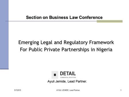 5/7/2015 AYULI JEMIDE, Lead Partner,1 Emerging Legal and Regulatory Framework For Public Private Partnerships in Nigeria Section on Business Law Conference.