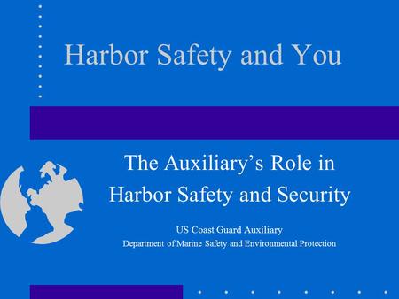 Harbor Safety and You The Auxiliary’s Role in Harbor Safety and Security US Coast Guard Auxiliary Department of Marine Safety and Environmental Protection.