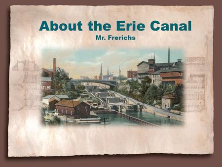 About the Erie Canal Mr. Frerichs. What is a Canal? A canal is an artificial waterway for navigation. From the Library of Congress, American Memory.