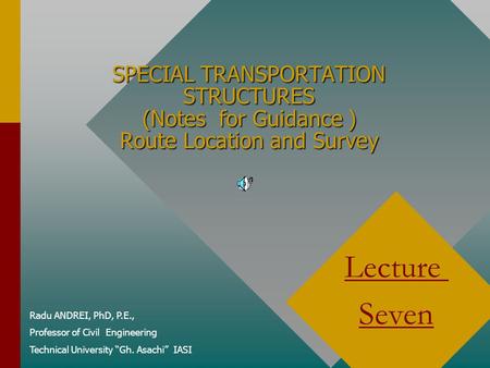 SPECIAL TRANSPORTATION STRUCTURES (Notes for Guidance ) Route Location and Survey Radu ANDREI, PhD, P.E., Professor of Civil Engineering Technical University.