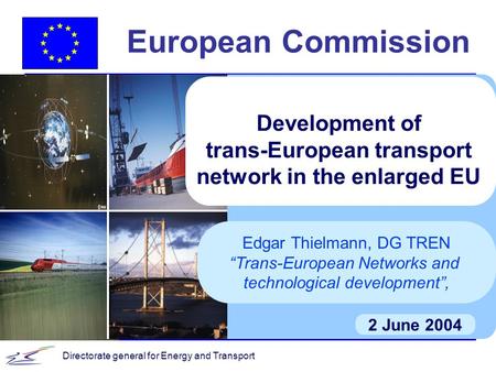 Directorate general for Energy and Transport European Commission 2 June 2004 Development of trans-European transport network in the enlarged EU Edgar Thielmann,
