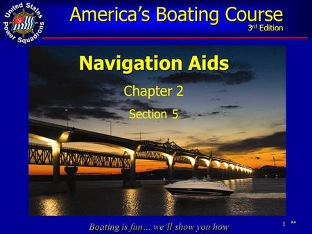 Boating is fun… we’ll show you how America’s Boating Course 3 rd Edition 1 Navigation Aids Chapter 2 Section 5 >>