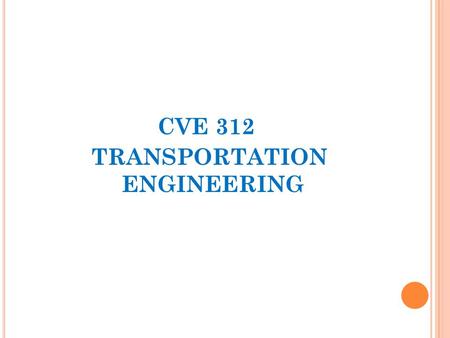 CVE 312 TRANSPORTATION ENGINEERING. INTRODUCTION Teaching Approach & Grading Policy Course Outline  Introduction to Transportation Engineering  Modes.