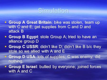 Simulation  Group A Great Britain: bike was stolen, team up with C and E; get supplies from C and D and attack B  Group B Egypt: stole Group A; tried.