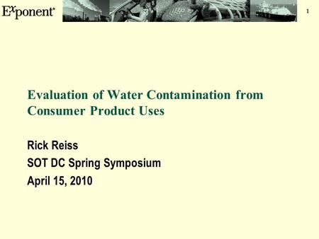1 Evaluation of Water Contamination from Consumer Product Uses Rick Reiss SOT DC Spring Symposium April 15, 2010.