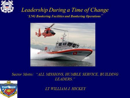 Leadership During a Time of Change “LNG Bunkering Facilities and Bunkering Operations ” Sector Motto: “ALL MISSIONS, HUMBLE SERVICE, BUILDING LEADERS.”