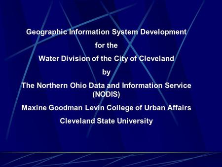 Geographic Information System Development for the Water Division of the City of Cleveland by The Northern Ohio Data and Information Service (NODIS) Maxine.