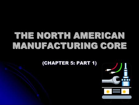 THE NORTH AMERICAN MANUFACTURING CORE (CHAPTER 5: PART 1)