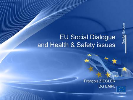 EU Social Dialogue and Health & Safety issues François ZIEGLER DG EMPL.