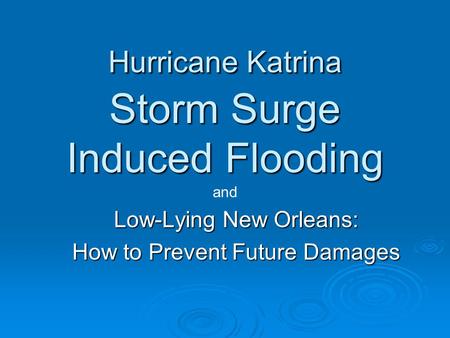 Hurricane Katrina Storm Surge Induced Flooding Low-Lying New Orleans: How to Prevent Future Damages and.