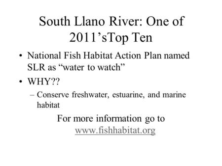South Llano River: One of 2011’sTop Ten National Fish Habitat Action Plan named SLR as “water to watch” WHY?? –Conserve freshwater, estuarine, and marine.