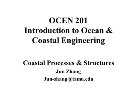 OCEN 201 Introduction to Ocean & Coastal Engineering Coastal Processes & Structures Jun Zhang