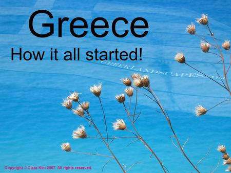 Greece How it all started! Copyright © Clara Kim 2007. All rights reserved.