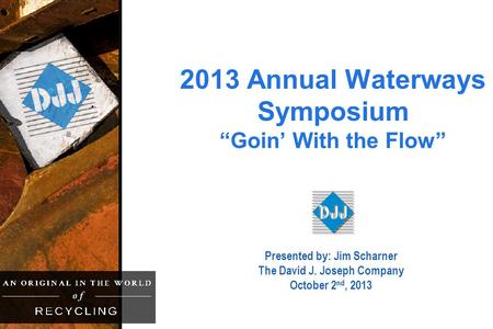 2013 Annual Waterways Symposium “Goin’ With the Flow” Presented by: Jim Scharner The David J. Joseph Company October 2 nd, 2013.