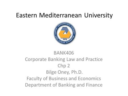 Eastern Mediterranean University BANK406 Corporate Banking Law and Practice Chp 2 Bilge Oney, Ph.D. Faculty of Business and Economics Department of Banking.