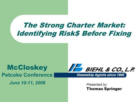 McCloskey Petcoke Conference June 10-11, 2008 Presented by: Thomas Springer Steamship Agents since 1905 The Strong Charter Market: Identifying Risk$ Before.