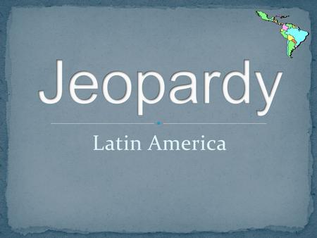 Latin America. JEOPARDY Countries & Cities Landscapes, mountains… Bodies of water History & Culture.