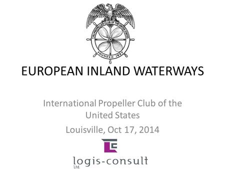 EUROPEAN INLAND WATERWAYS International Propeller Club of the United States Louisville, Oct 17, 2014.